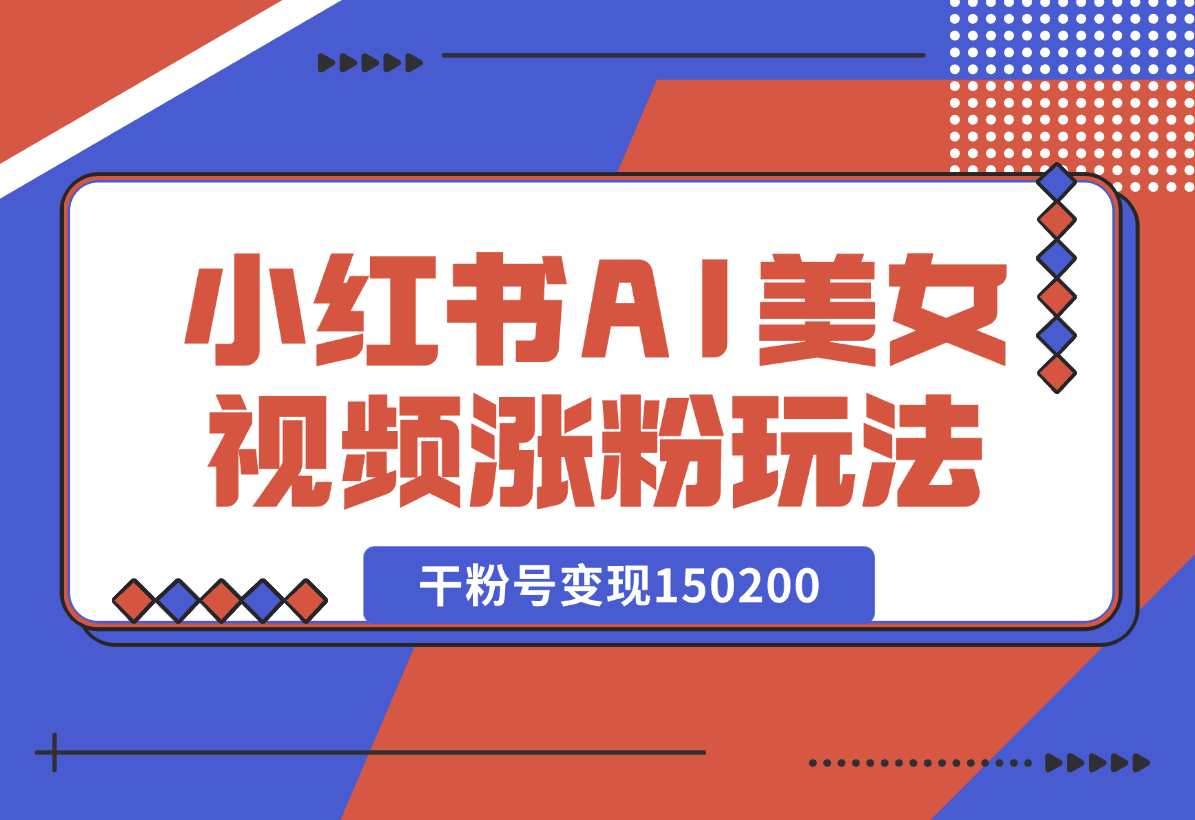 【2025.1.4】小红书AI美女短视频涨粉玩法，干粉号变现150200，一条龙实操玩法分享给你-星月项目网