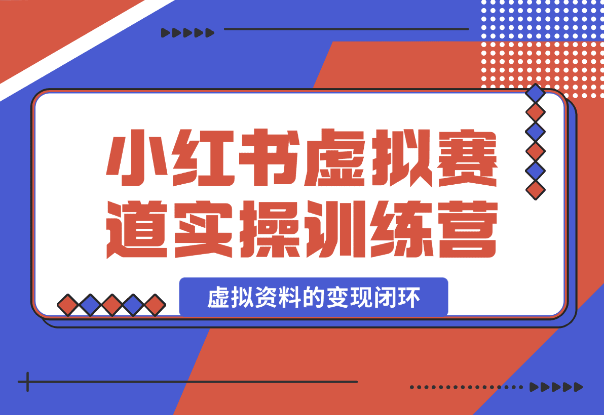 【2025.1.4】小红书虚拟资料赛道变现实操训练营，带你跑通小红书虚拟资料的变现闭环-星月项目网