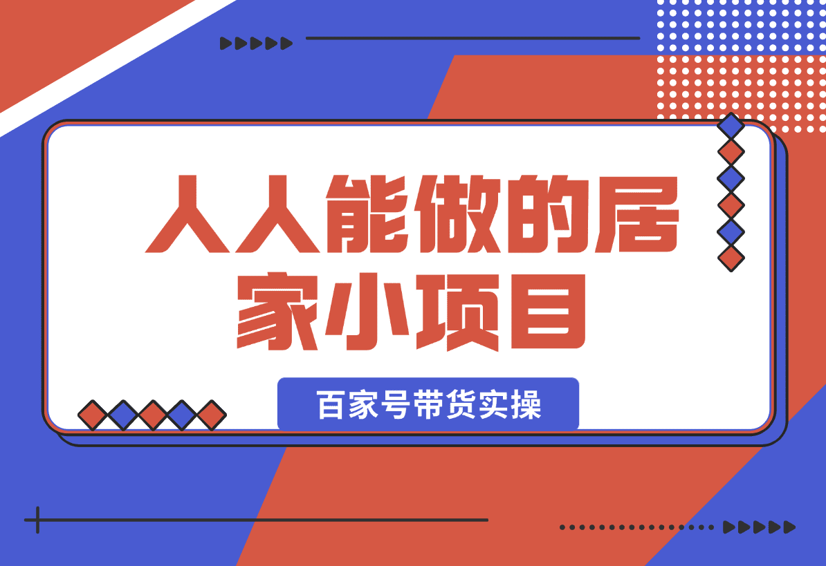 【2025.1.5】人人能做的居家小项目，百家号带货实操-星月项目网