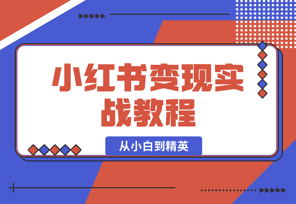 【2025.1.6】小红书变现实战教程：从小白到精英，产品定价，笔记带货，账号运营等-星月项目网