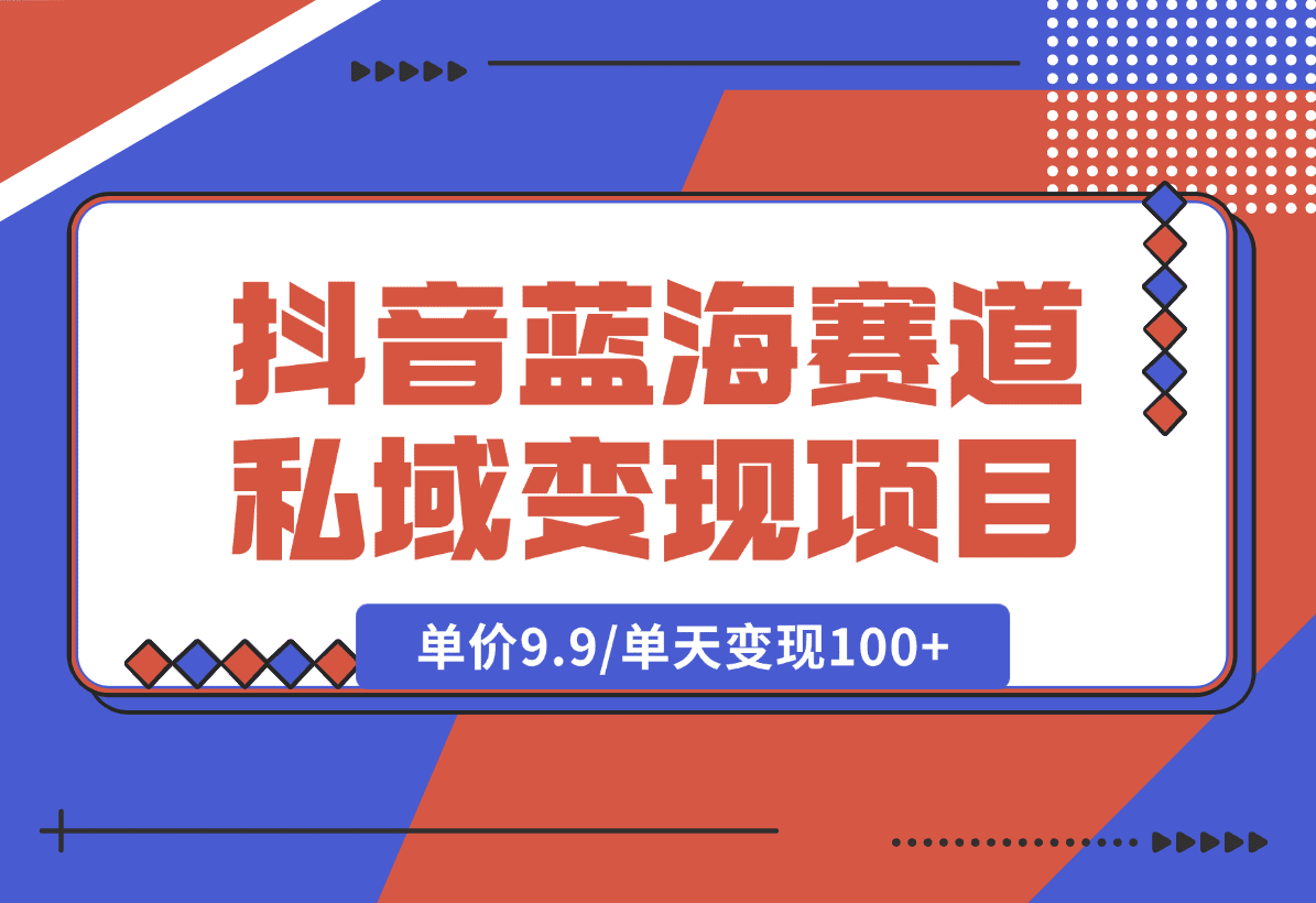 【2025.1.6】抖音蓝海小赛道私域变现项目，单价9.9/单天变现100+，实操玩法分享给你-星月项目网