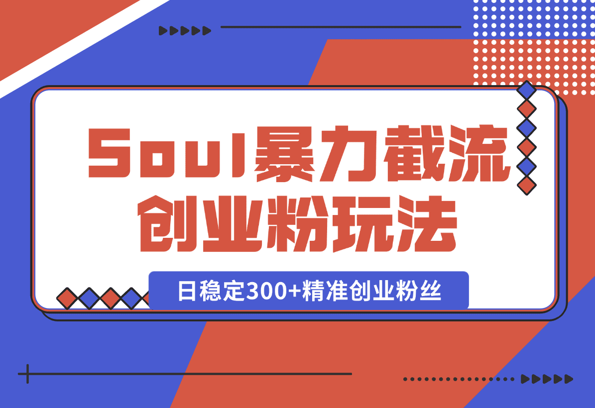 【2025.1.7】Soul暴力截流创业粉玩法，当天注册当天进流量，日稳定300+精准创业粉丝-星月项目网