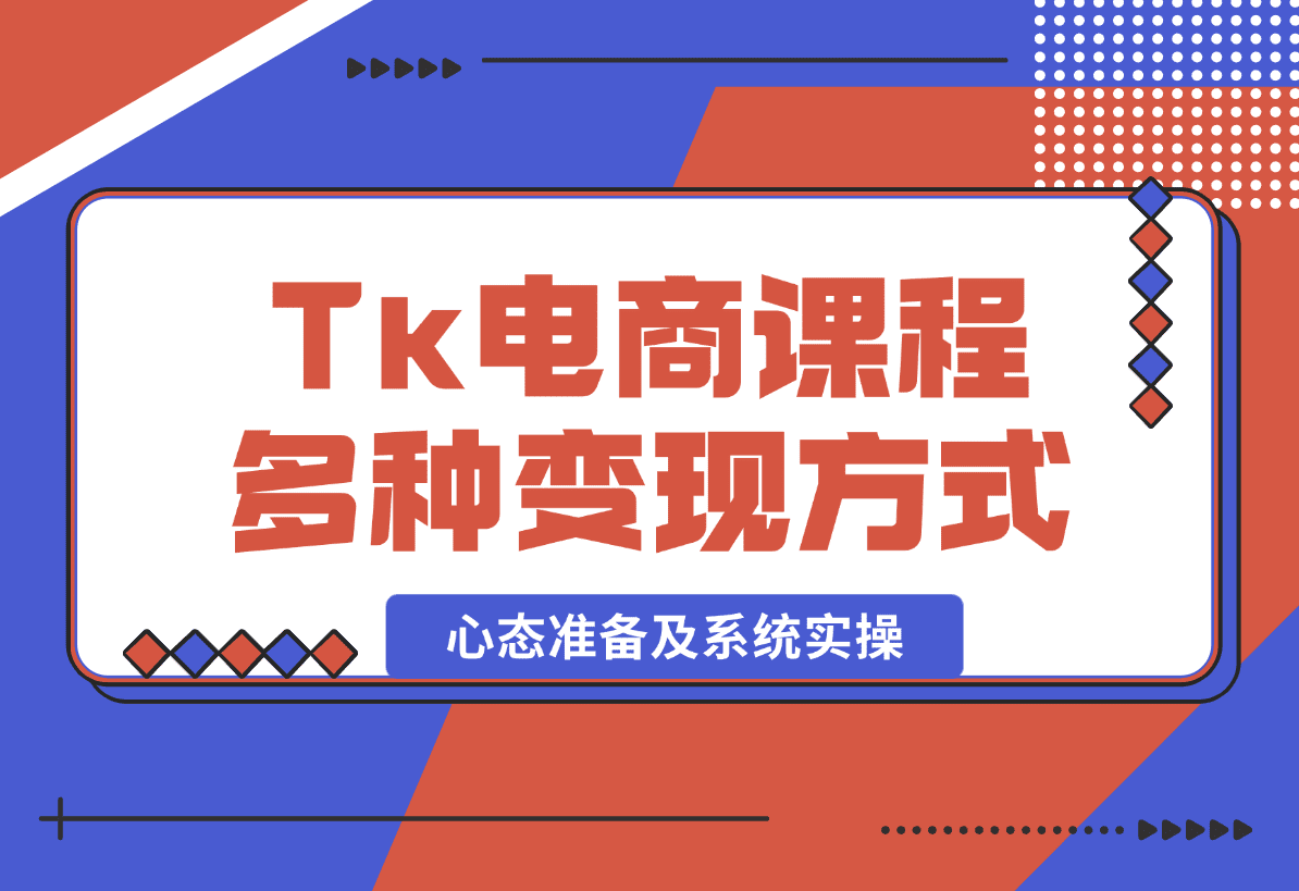 【2025.1.8】TikTok电商课程：涵盖多种变现方式、所需设备、心态准备及系统实操-星月项目网