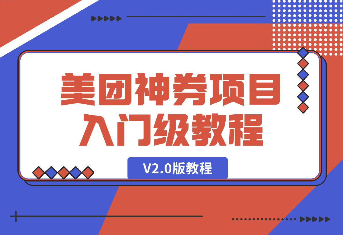 【2025.1.9】美团神券项目 入门级教程，外卖券膨胀推广项目 V2.0版教程-星月项目网
