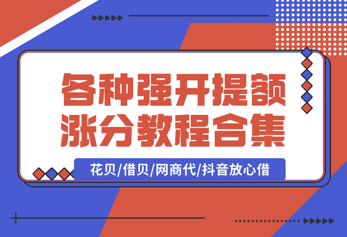 【2025.1.10】各种强开+提额+涨分教程合集，花贝/借贝/网商代/抖音放心借-星月项目网
