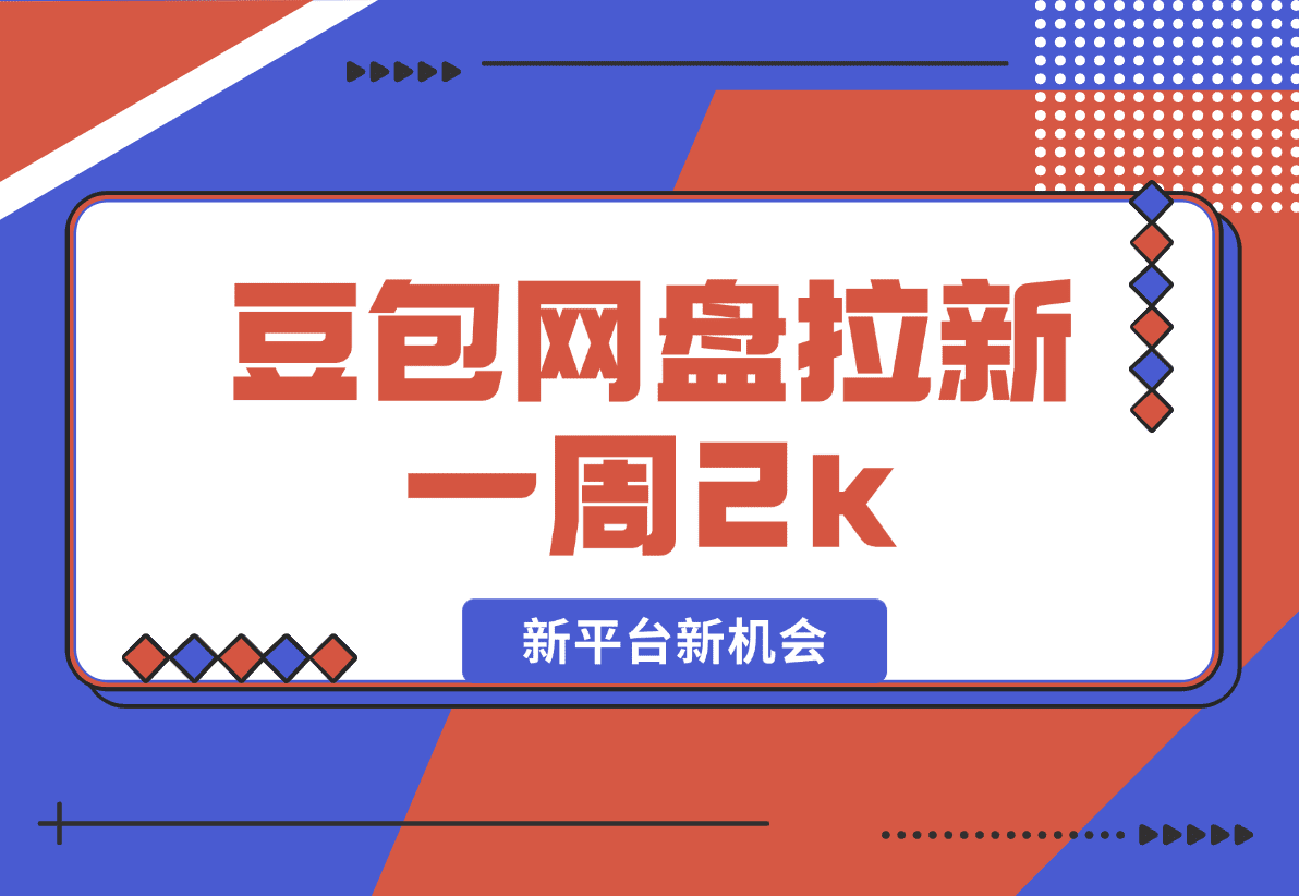 【2025.1.10】豆包网盘拉新，一周2k，新平台新机会-星月项目网