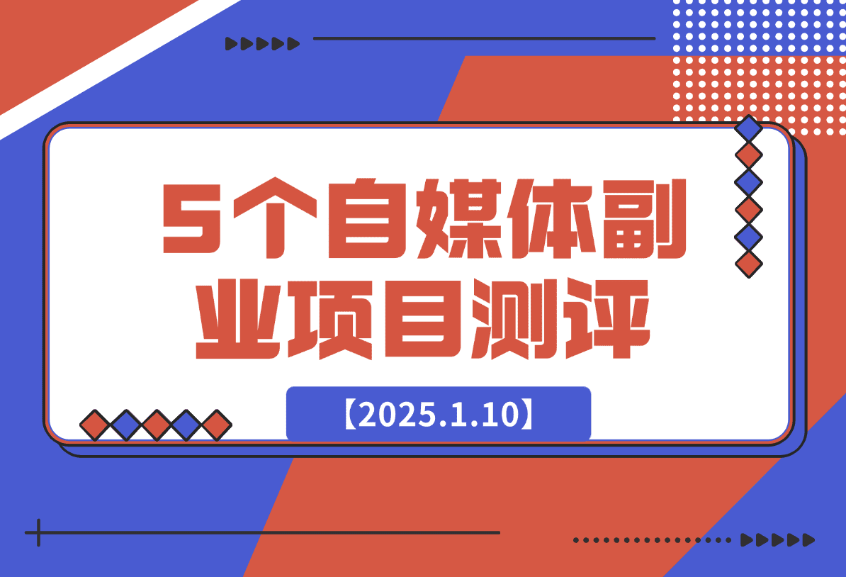 【2025.1.10】适合新手的5个自媒体副业项目测评，全文 1.2w 字详细拆解这五个项目能不能做 （上）-星月项目网