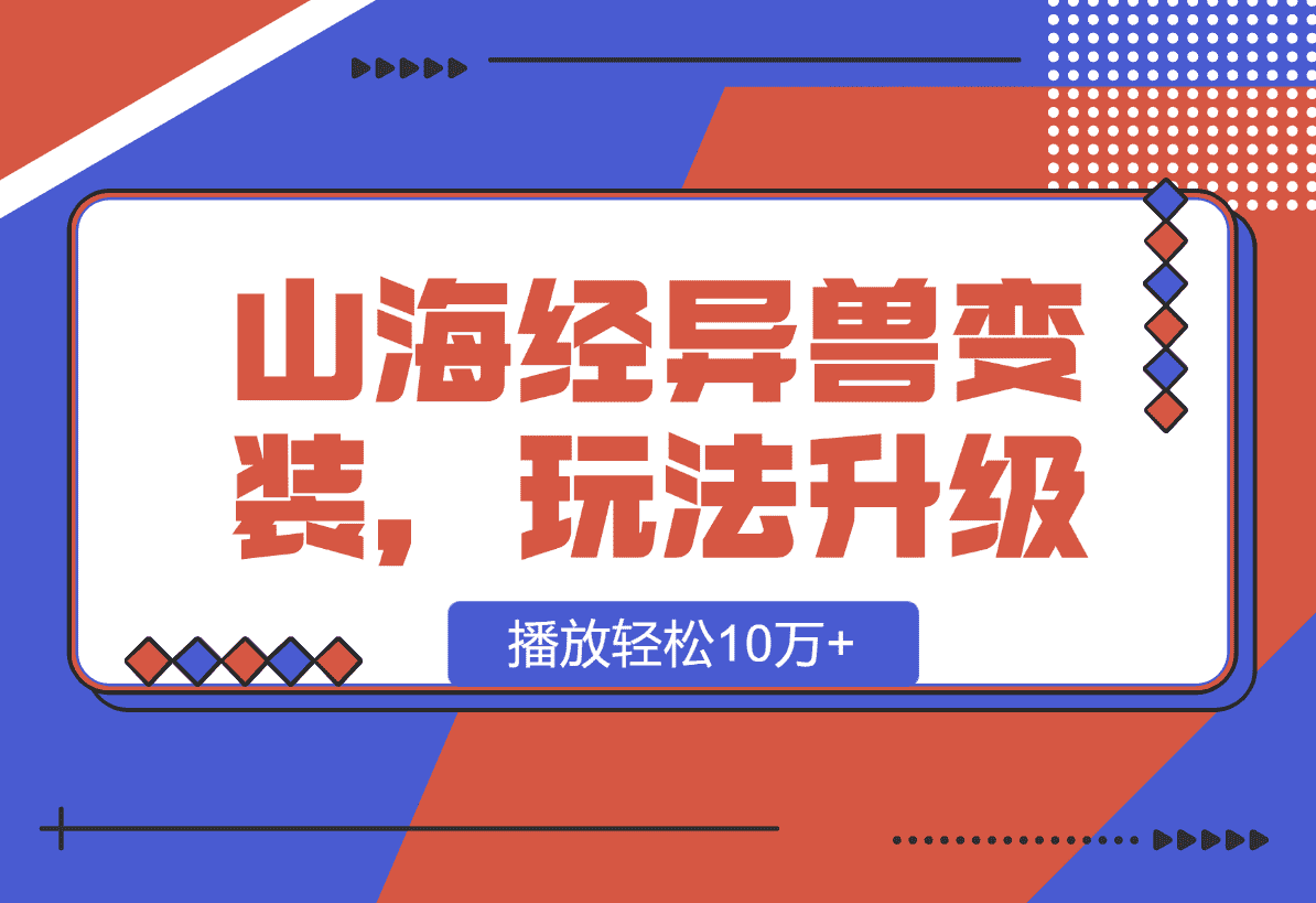 【2025.1.11】山海经异兽变装，玩法升级，播放轻松10万+-星月项目网