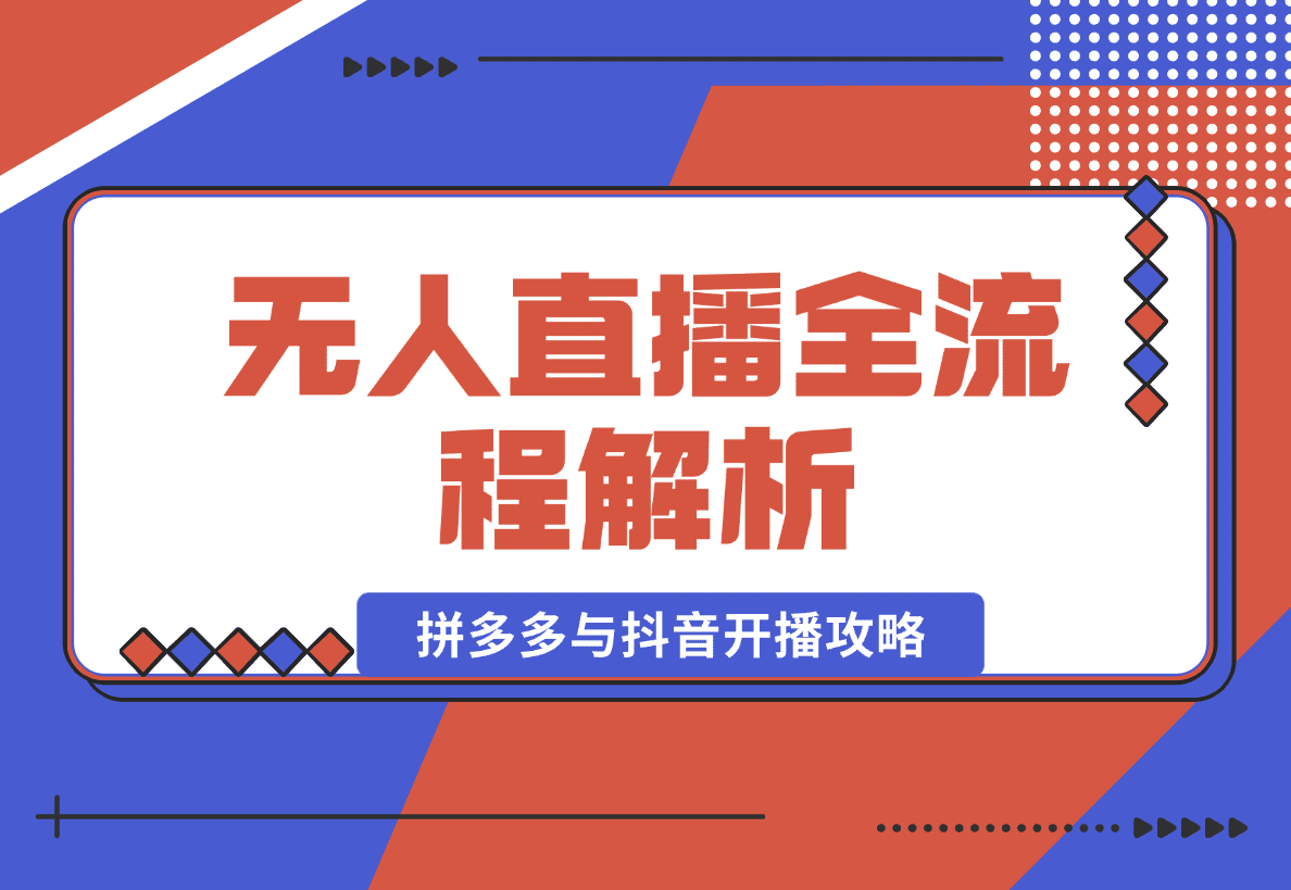 【2025.1.12】无人直播全流程解析：手机操作、素材录制剪辑、拼多多与抖音开播攻略-星月项目网