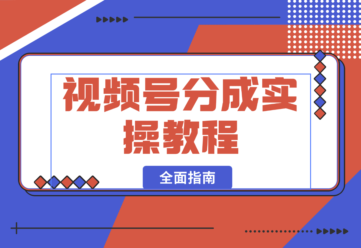 【2025.1.12】视频号分成实操教程：下载、剪辑、分割、发布，全面指南-星月项目网