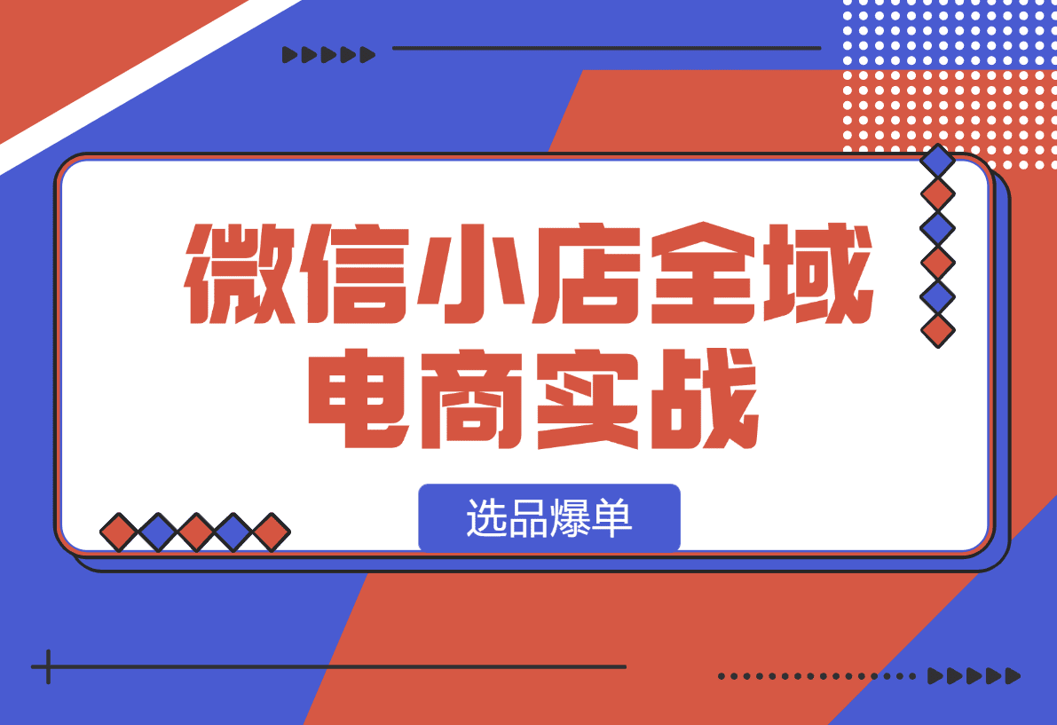 【2025.1.13】微信小店全域电商实战系列之--选品爆单-星月项目网