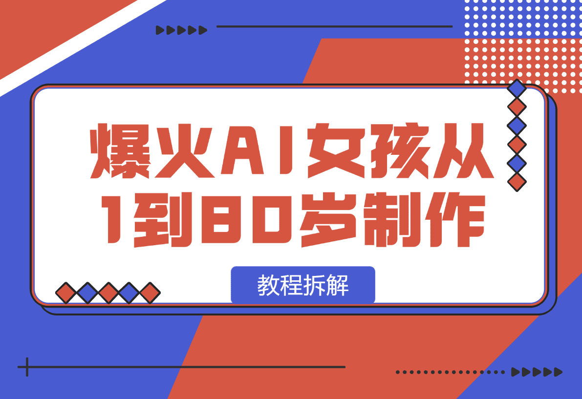 【2025.1.13】爆火AI小女孩从1岁到80岁制作教程拆解，纯原创制作，日入500+-星月项目网