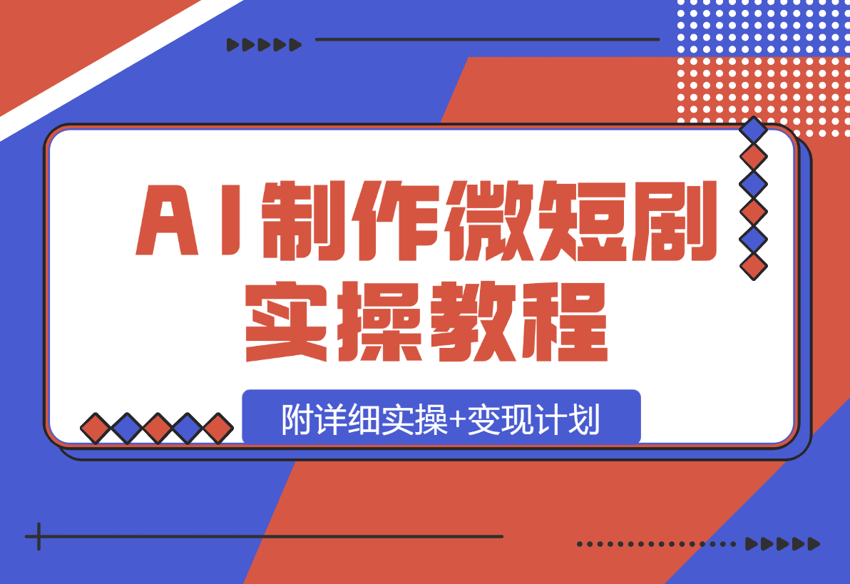 【2025.1.14】AI制作微短剧实操教程，今年最大风口一个视频100W播放量，附详细实操+变现计划-星月项目网