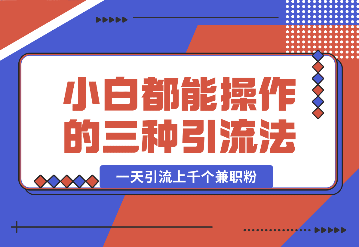 【2025.1.15】小白都能操作的三种兼职粉引流方法，单人操作一天引流上千个兼职粉-星月项目网