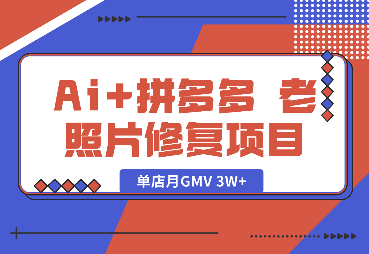 【2025.1.18】Ai+拼多多 老照片修复项目 单店月GMV 3W+ 完整项目实操复盘分享-星月项目网