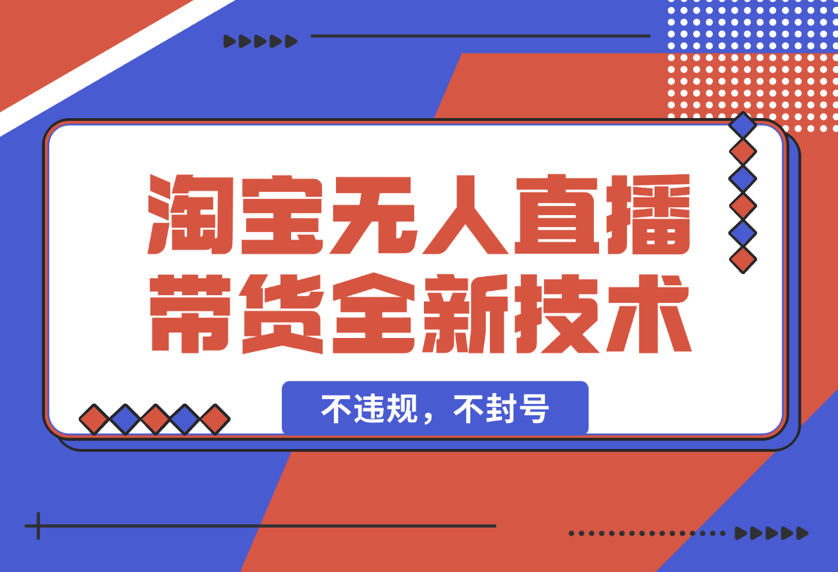 【2025.1.19】淘宝无人直播带货全新技术8.0操作，不违规，不封号-星月项目网
