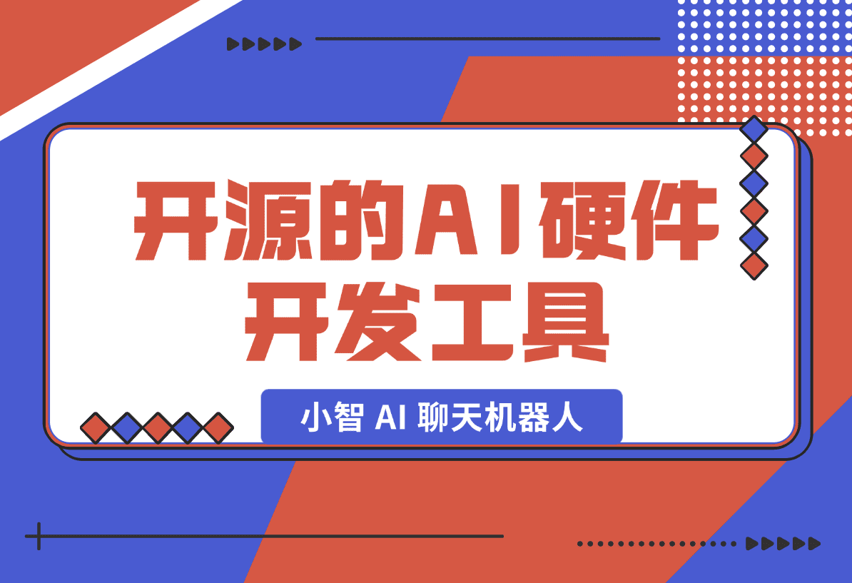 【2025.1.19】开源的AI硬件开发工具，小智 AI 聊天机器人 （XiaoZhi AI Chatbot）-星月项目网