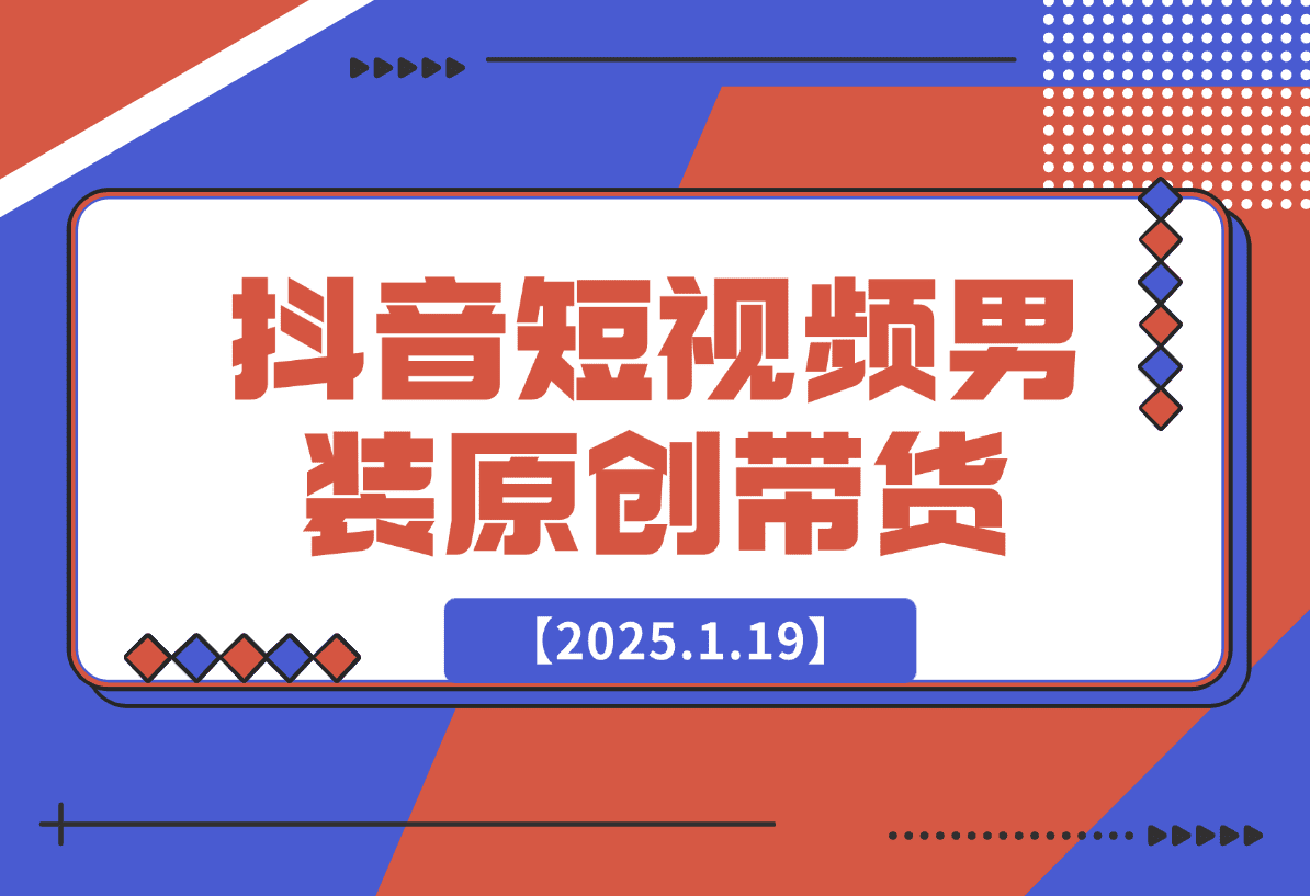 【2025.1.19】抖音短视频男装原创带货从0-1-星月项目网