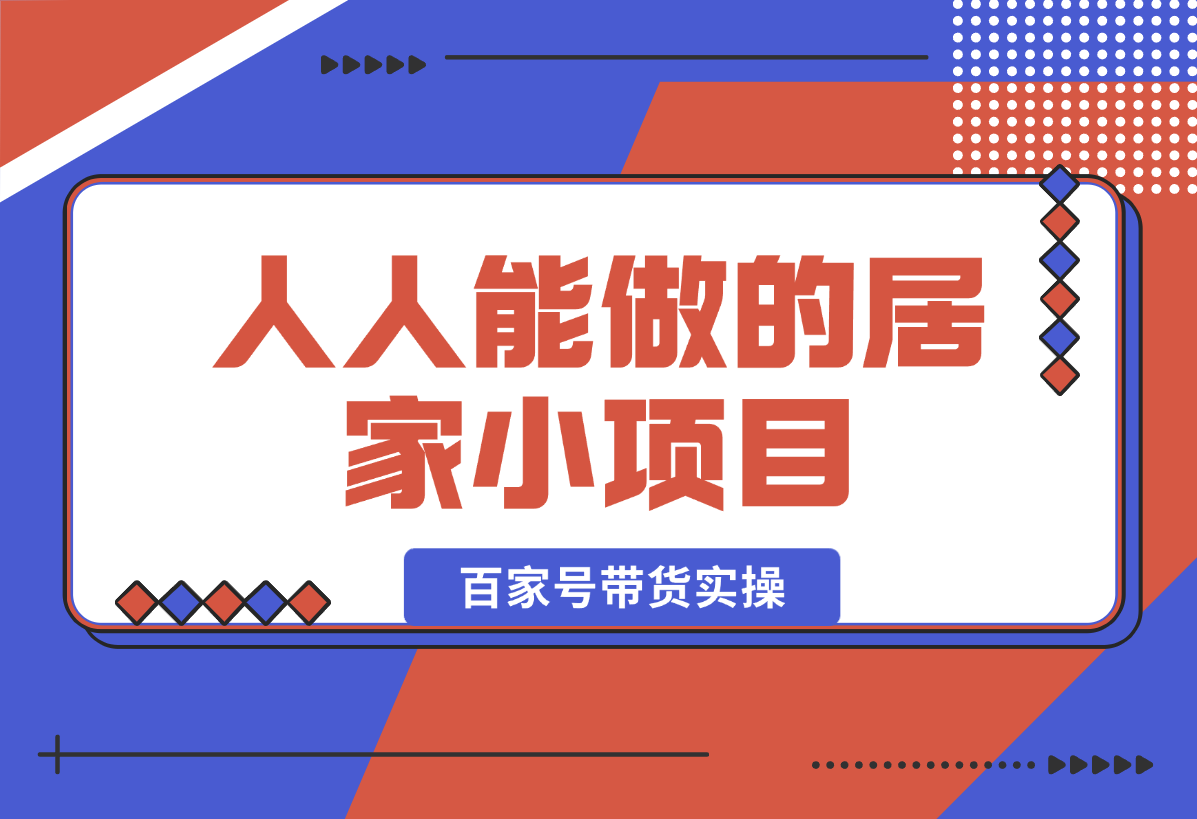 【2025.1.20】人人能做的居家小项目，百家号带货实操-星月项目网