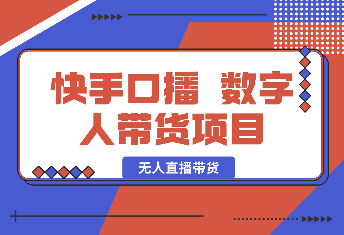【2025.1.22】快手口播 数字人带货项目，无人直播带货，快手直播带货仍有巨大市场-星月项目网