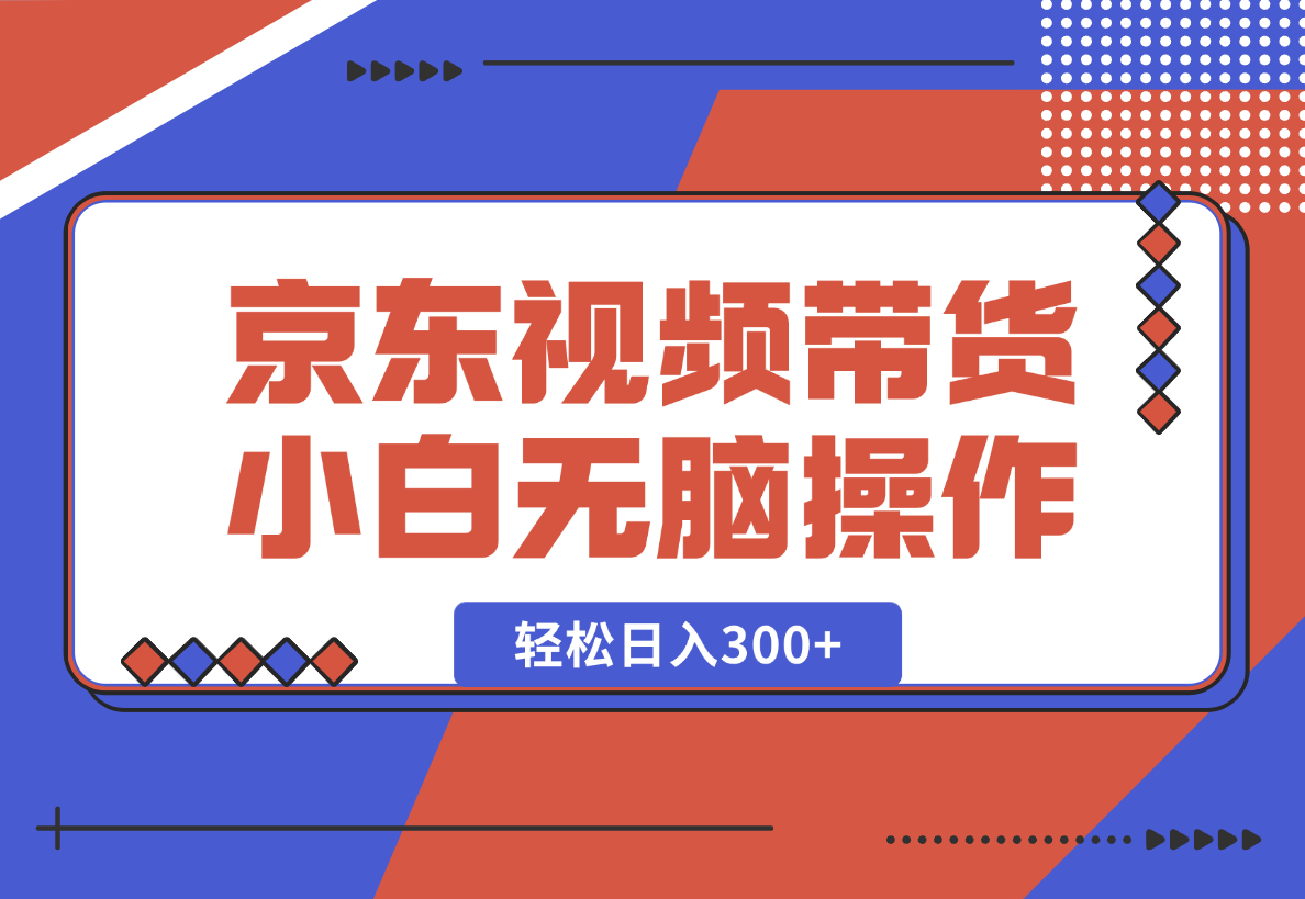 【2025.1.23】京东短视频带货，小白无脑操作，每天五分钟，轻松日入300+-星月项目网