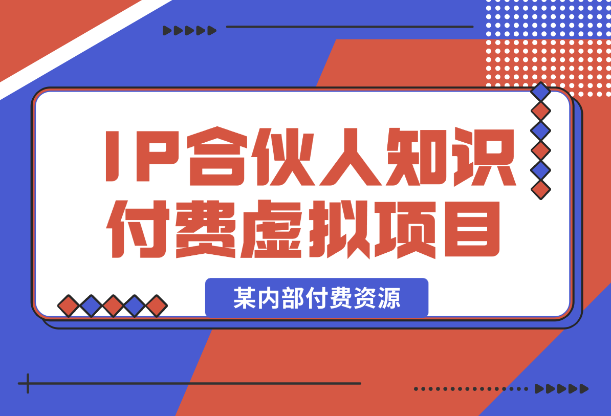 【2025.1.23】某内部付费资源，IP合伙人知识付费虚拟项目-星月项目网