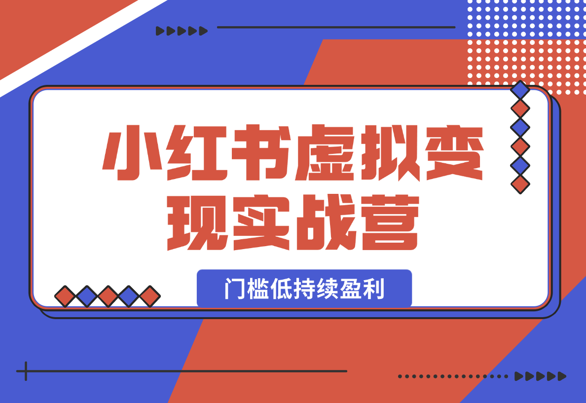 【2025.1.24】小红书虚拟变现实战营，0成本投入，门槛低，可持续盈利，快速实现被动收入-星月项目网
