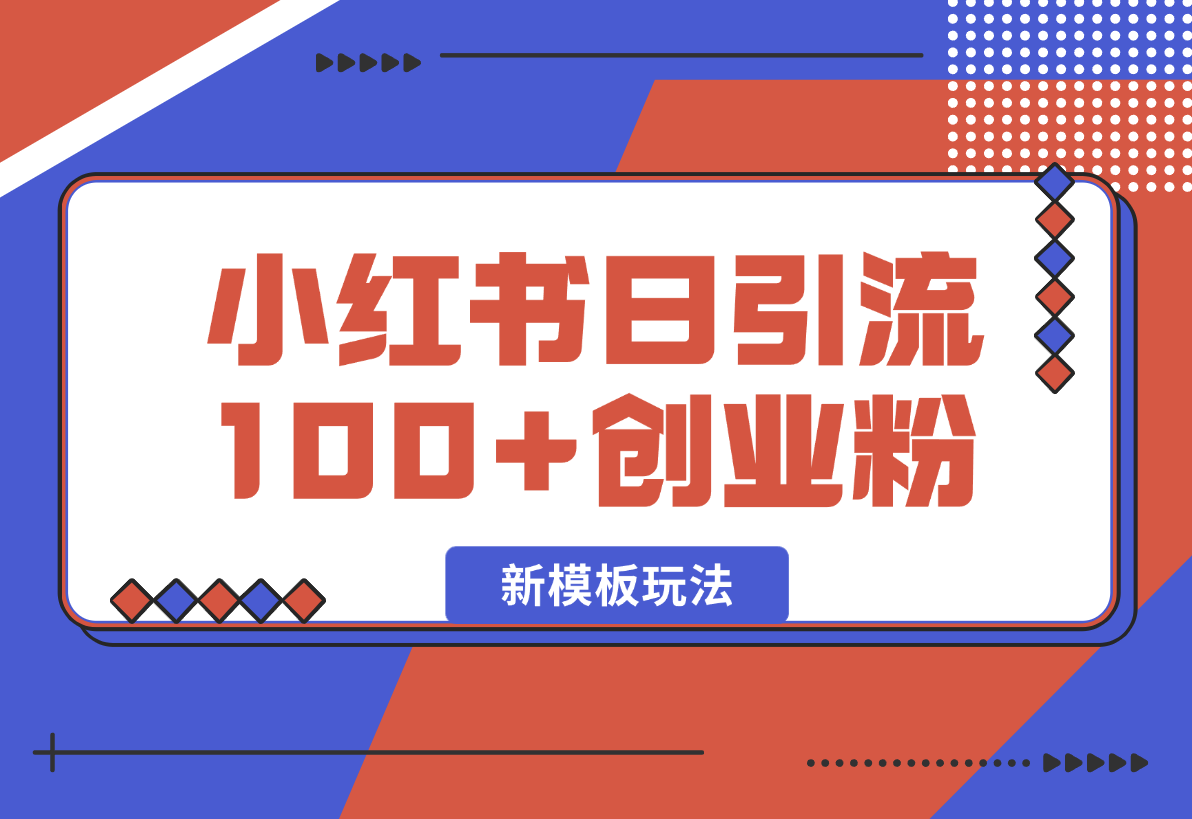 【2025.1.26】小红书引流创业粉，新模板玩法并且安全导流，日引100创业粉-星月项目网