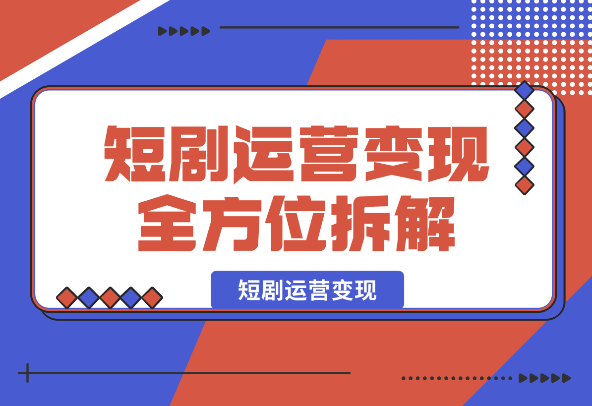 【2025.2.8】短剧运营变现，从基础的短剧授权问题，到挂链接、写标题技巧，全方位为你拆解短剧运营要点-星月项目网