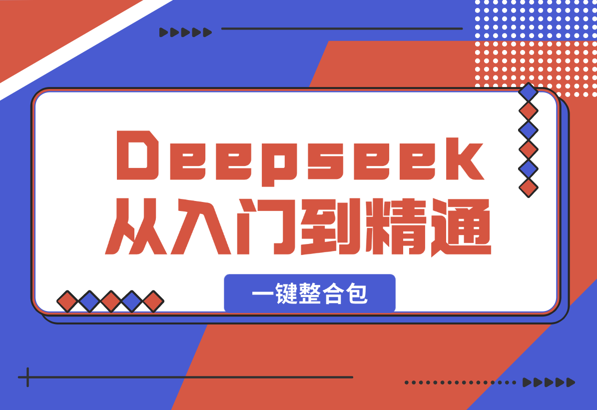 【2025.2.9】完整版Deepseek从入门到精通：附最全指令汇总+各版本安装包+一键整合包-星月项目网