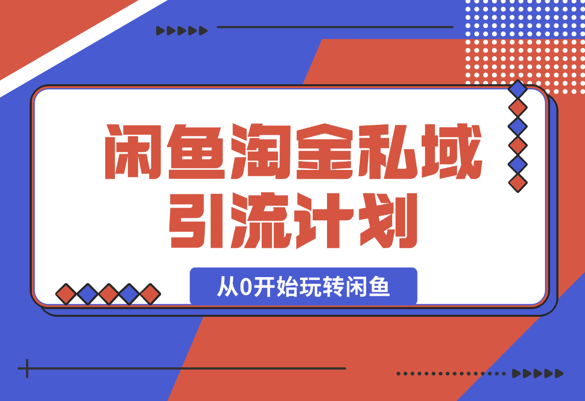 【2025.2.11】闲鱼淘金私域引流计划，从0开始玩转闲鱼，副业也可以挣到全职的工资-星月项目网
