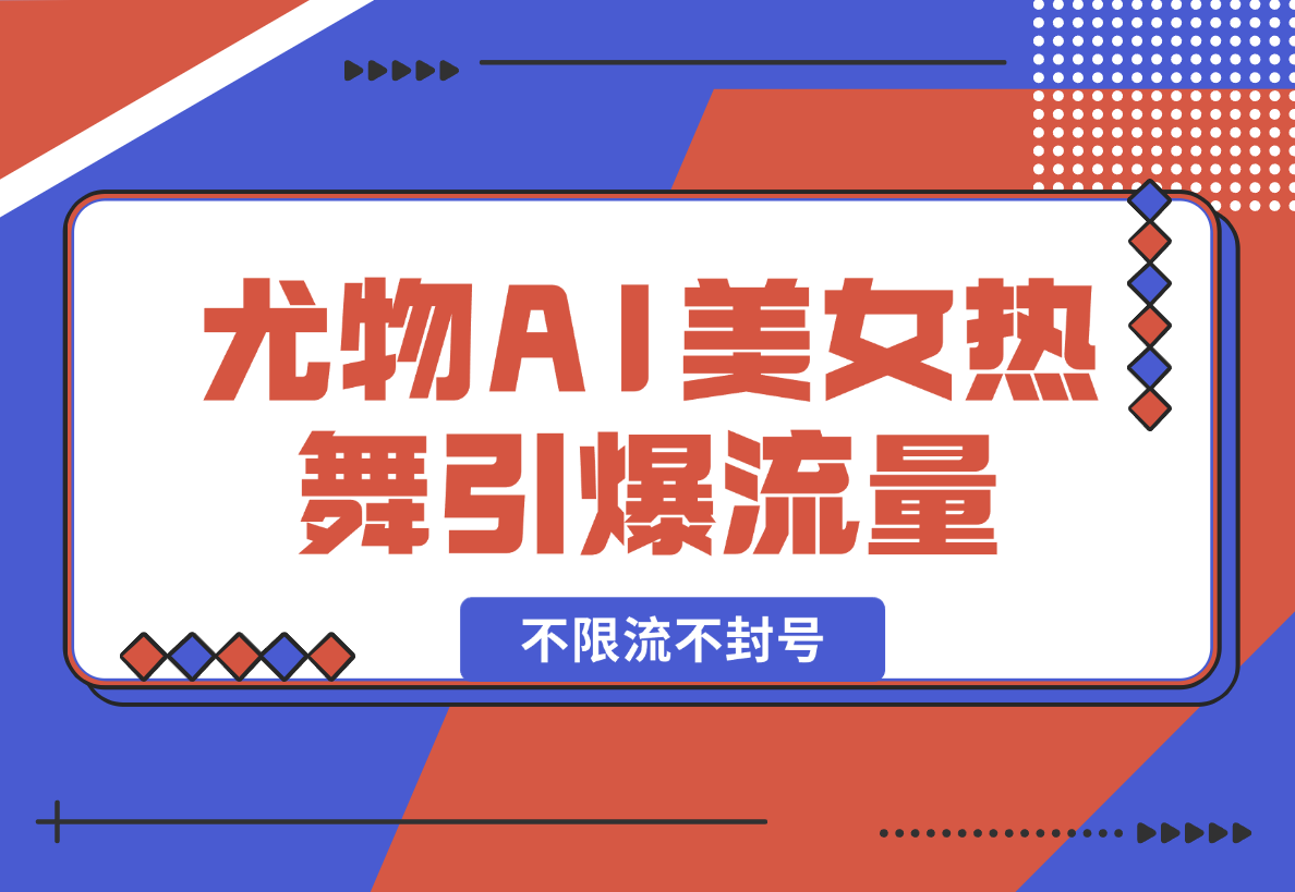 【2025.2.12】尤物计划4.0，AI美女热舞引爆流量，不限流不封号，轻松月入一万+-星月项目网