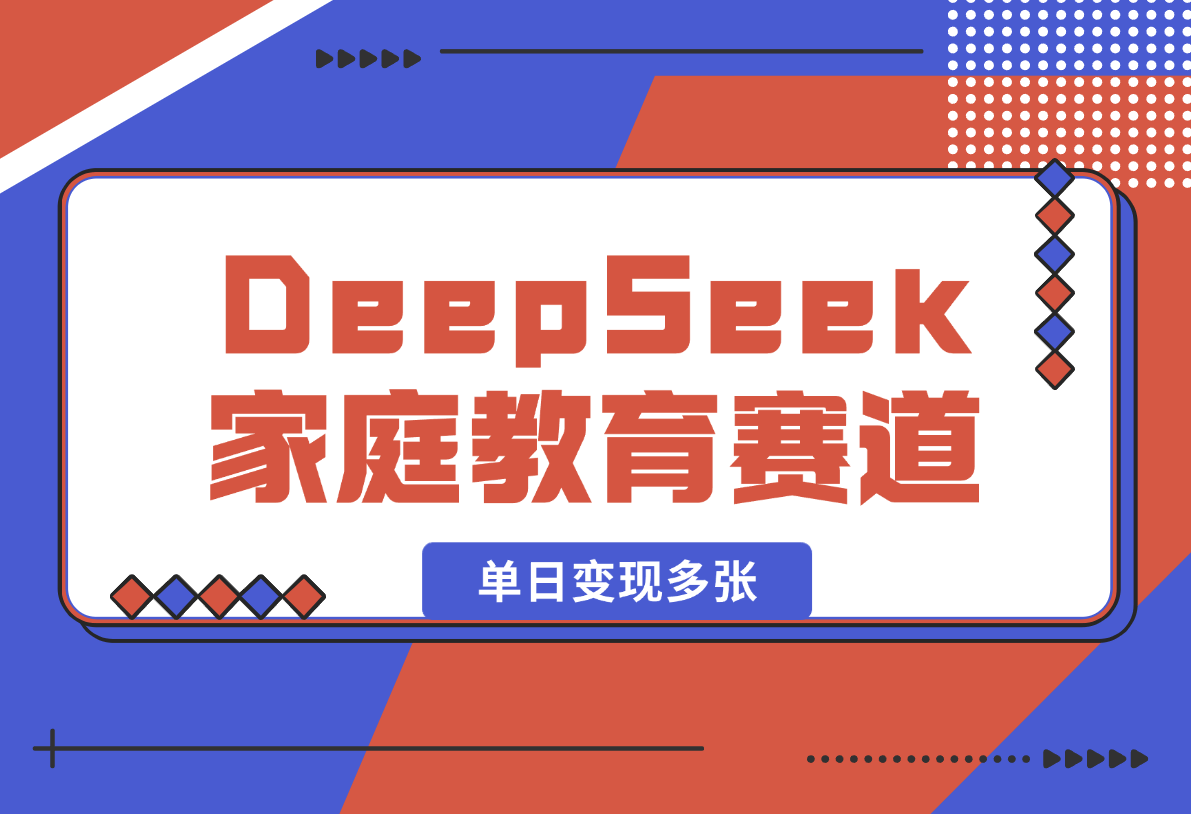 【2025.2.17】用DeepSeek做家庭教育赛道，条条作品上热门，单日变现多张-星月项目网