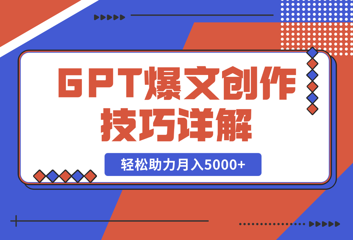 【2025.2.18】GPT爆文创作技巧详解，原创文章实操指南，轻松助力月入5000+-星月项目网