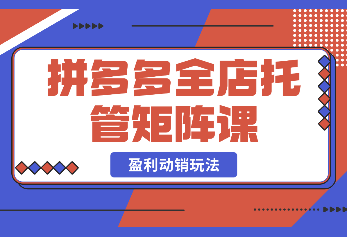 【2025.2.27】拼多多全店托管矩阵课，盈利动销玩法，高效计划设置，提升店铺效益-星月项目网