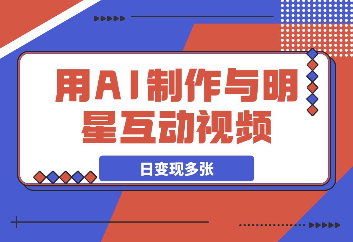 【2025.3.8】用AI制作与明星互动视频，流量天花板，日变现多张-星月项目网