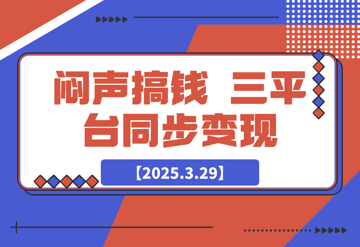 【2025.3.31】闷声搞钱新路子！三平台同步变现，手把手带你月入过W-星月项目网