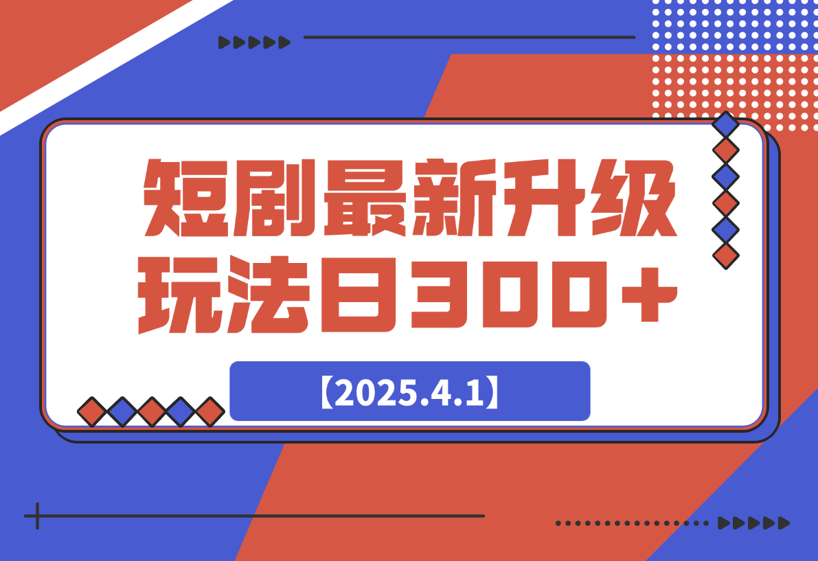 【2025.4.2】短剧最新升级玩法，小白也能快速上手，无脑搬运日入300+-星月项目网