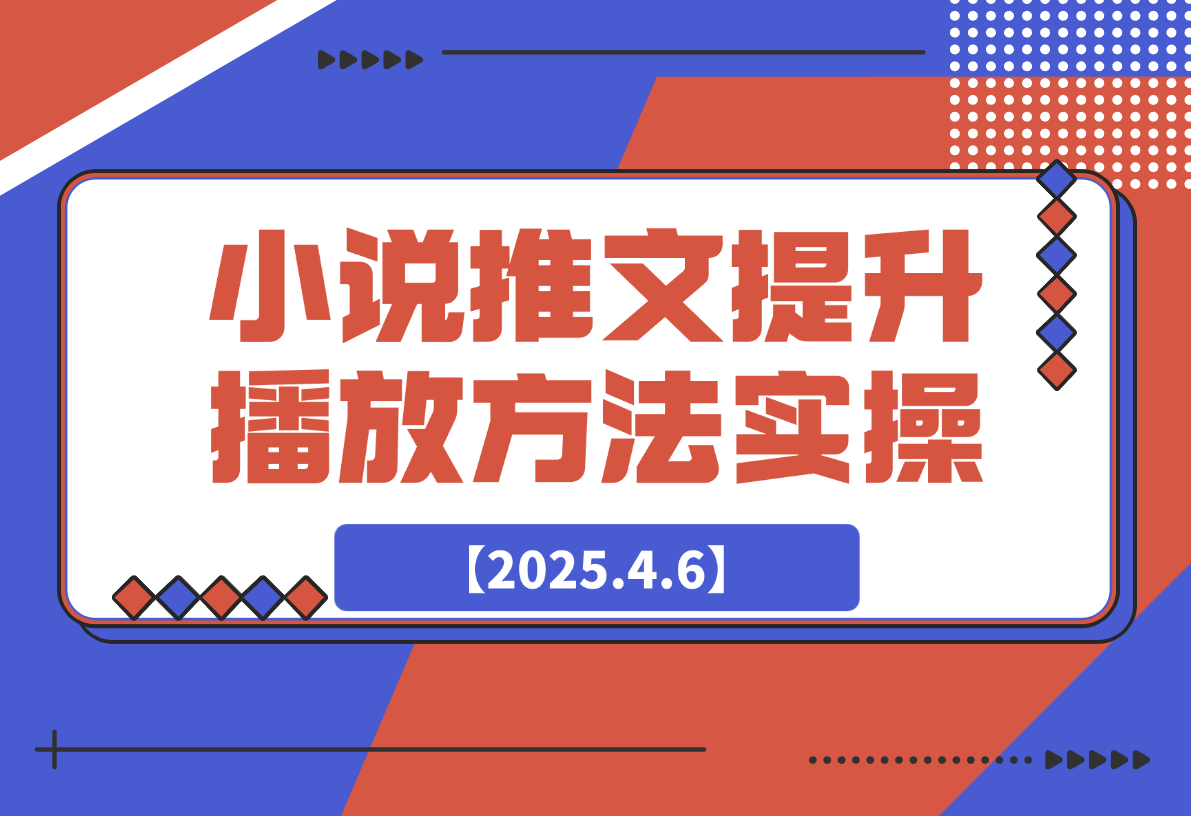 【2025.4.7】小说推文提升播放量的方法实操，推文搞钱策略-星月项目网