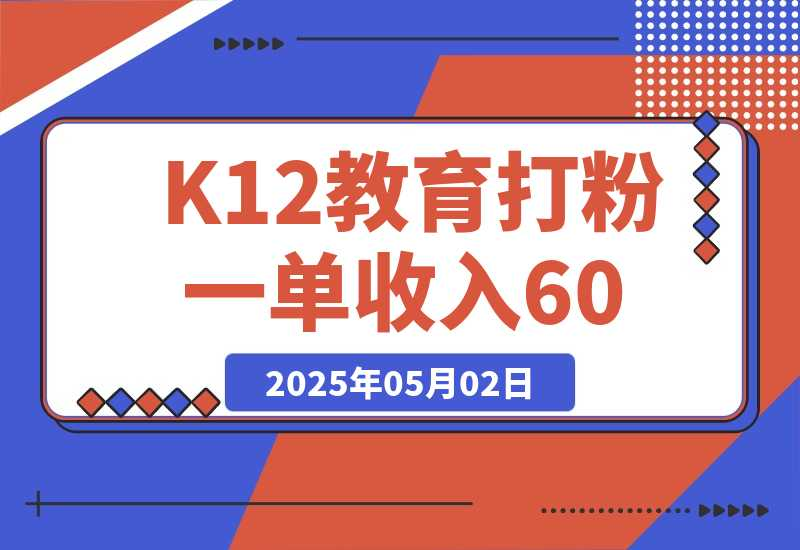 【2025.5.2】K12教育打粉玩法，一单收入60-200，四大平台同步操作引爆流量-星月项目网