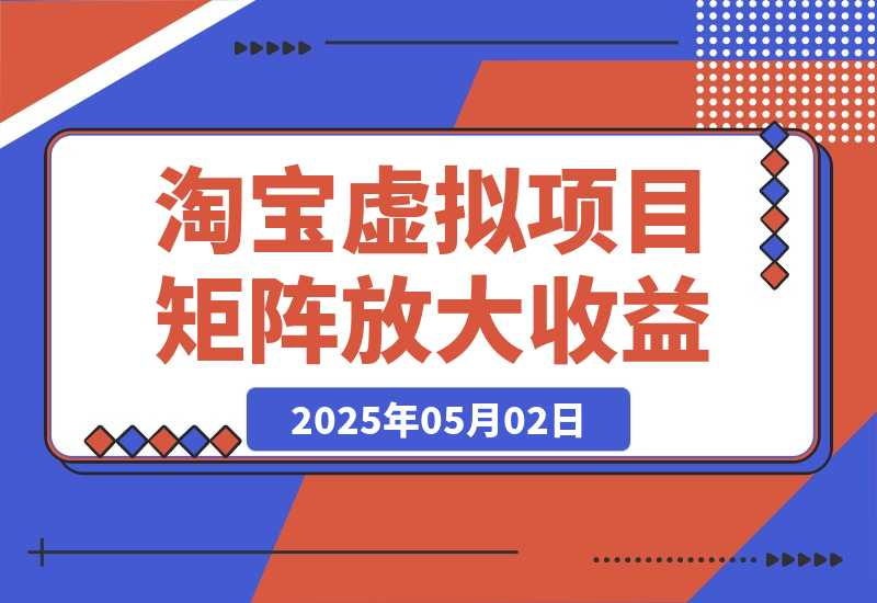【2025.5.2】淘宝虚拟项目8.0：选品/上架/优化/发货/干预/测品/分析/矩阵放大收益-星月项目网