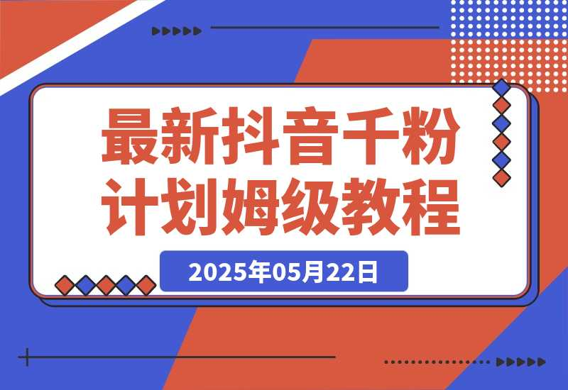 【2025.5.23】最新抖音千粉计划，高质量快速起号涨粉技术，全流程保姆级教程